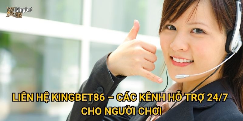 Liên hệ Kingbet86 – Các kênh hỗ trợ 24/7 cho người chơi