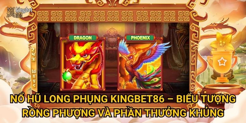 Nổ hũ Long Phụng Kingbet86 – Biểu tượng rồng phượng và phần thưởng khủng