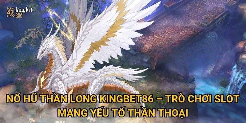 Nổ hũ Thần Long Kingbet86 – Trò chơi slot mang yếu tố thần thoại