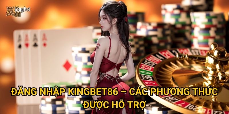 Đăng nhập Kingbet86 – Các phương thức được hỗ trợ
